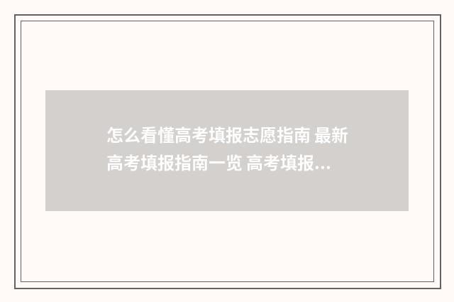 怎么看懂高考填报志愿指南 最新高考填报指南一览 高考填报怎么看