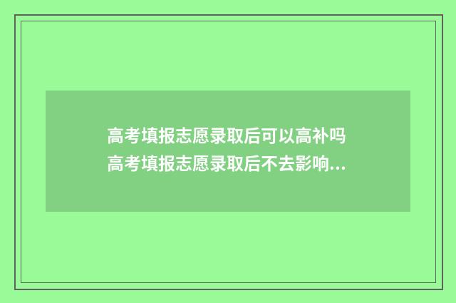 高考填报志愿录取后可以高补吗 高考填报志愿录取后不去影响明年高考