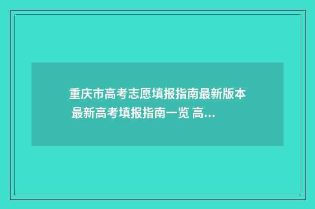 重庆市高考志愿填报指南最新版本 最新高考填报指南一览 高考报志愿