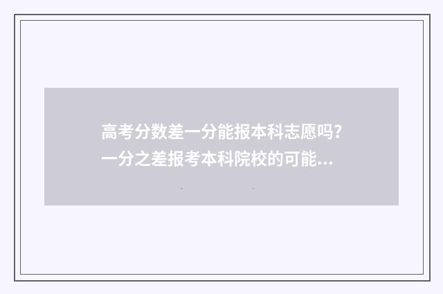 高考分数差一分能报本科志愿吗？一分之差报考本科院校的可能性分析 高考分数差一分本科线可以报二本不