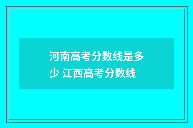 河南高考分数线是多少 江西高考分数线
