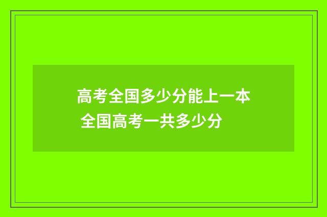 高考全国多少分能上一本 全国高考一共多少分