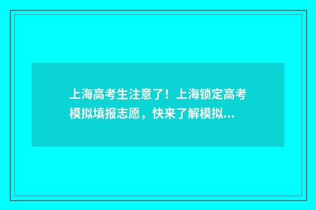 上海高考生注意了！上海锁定高考模拟填报志愿，快来了解模拟填报时间、入口和最新信息 参加上海高考政策