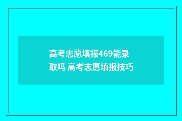 高考志愿填报469能录取吗 高考志愿填报技巧