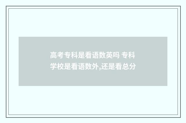 高考专科是看语数英吗 专科学校是看语数外,还是看总分