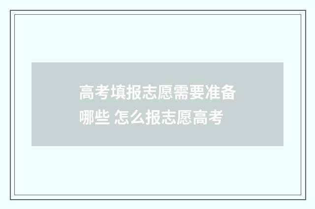 高考填报志愿需要准备哪些 怎么报志愿高考