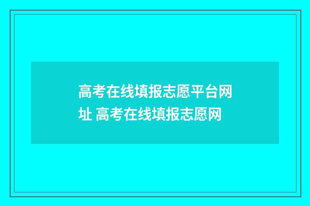 高考在线填报志愿平台网址 高考在线填报志愿网