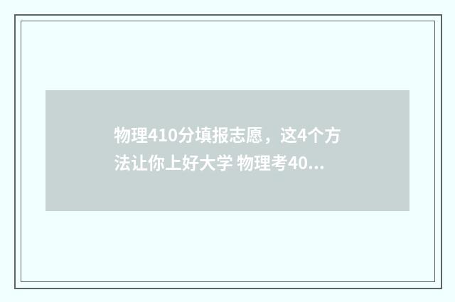 物理410分填报志愿，这4个方法让你上好大学 物理考40分能学理科吗