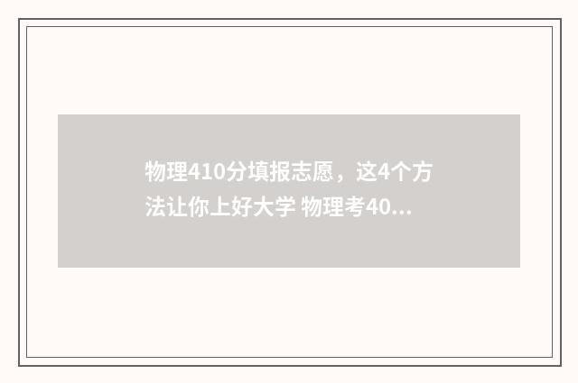 物理410分填报志愿，这4个方法让你上好大学 物理考40分能学理科吗