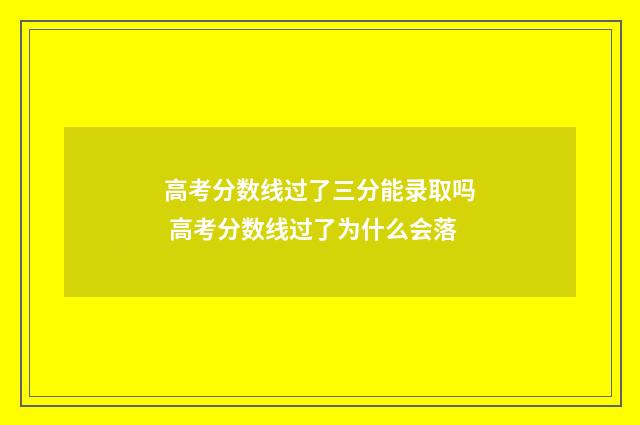 高考分数线过了三分能录取吗 高考分数线过了为什么会落