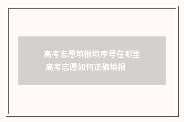 高考志愿填报填序号在哪里 高考志愿如何正确填报