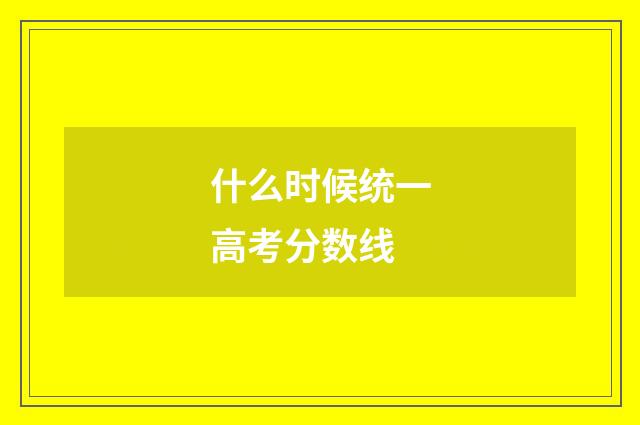 什么时候统一高考分数线