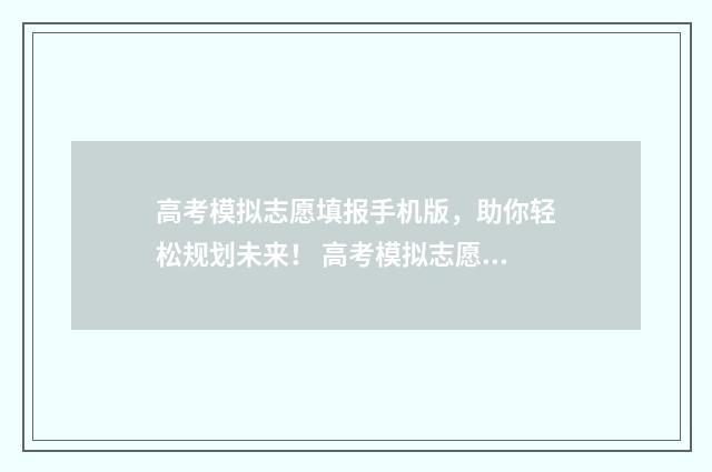 高考模拟志愿填报手机版，助你轻松规划未来！ 高考模拟志愿填报是什么意思