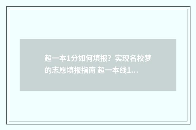 超一本1分如何填报？实现名校梦的志愿填报指南 超一本线1分能上一本吗
