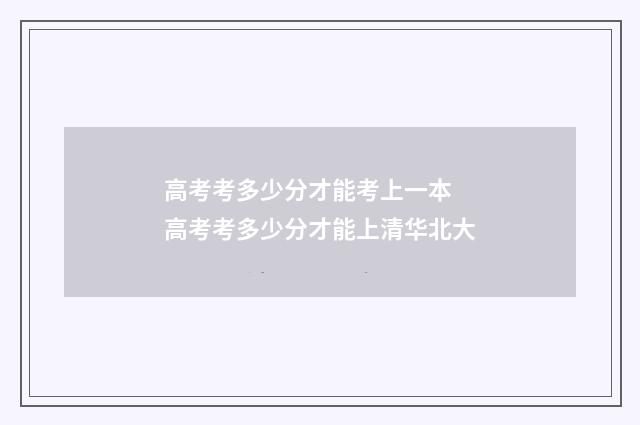 高考考多少分才能考上一本 高考考多少分才能上清华北大