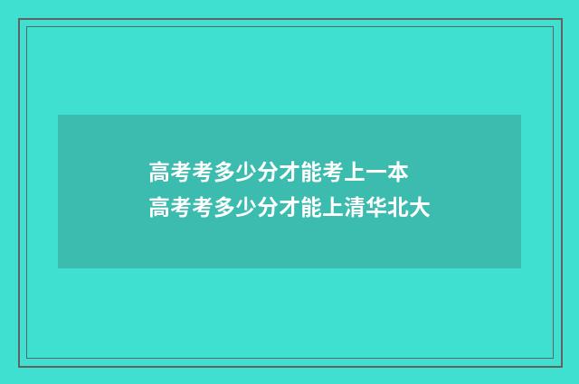 高考考多少分才能考上一本 高考考多少分才能上清华北大