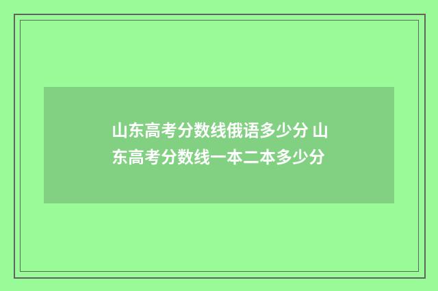 山东高考分数线俄语多少分 山东高考分数线一本二本多少分