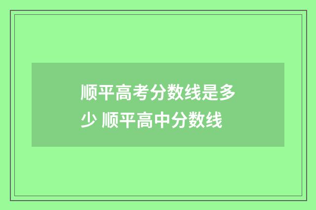 顺平高考分数线是多少 顺平高中分数线