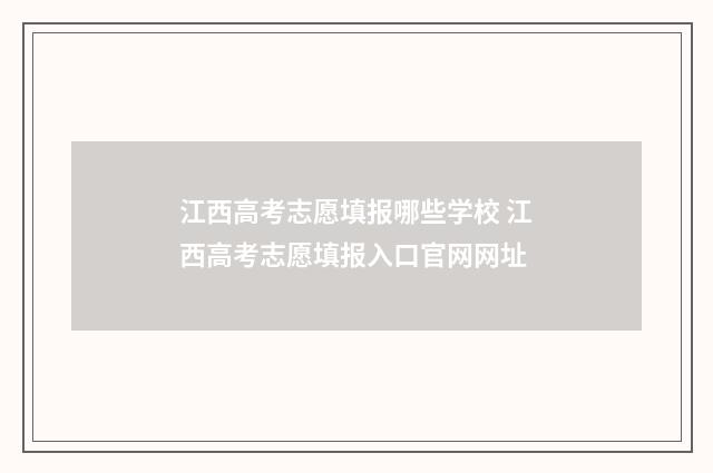 江西高考志愿填报哪些学校 江西高考志愿填报入口官网网址