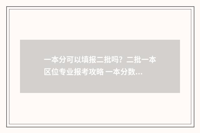 一本分可以填报二批吗？二批一本区位专业报考攻略 一本分数能选二本专业吗