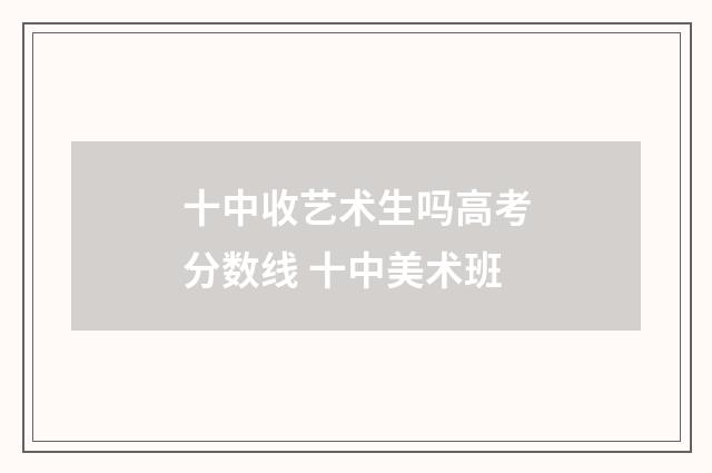 十中收艺术生吗高考分数线 十中美术班