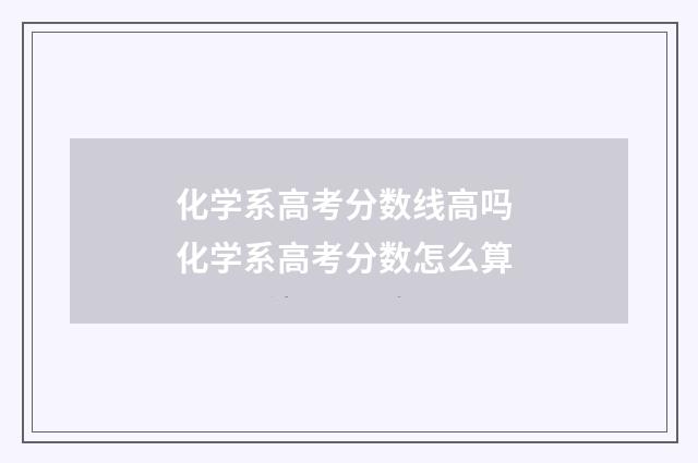 化学系高考分数线高吗 化学系高考分数怎么算
