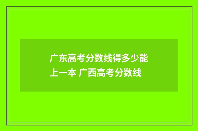 广东高考分数线得多少能上一本 广西高考分数线