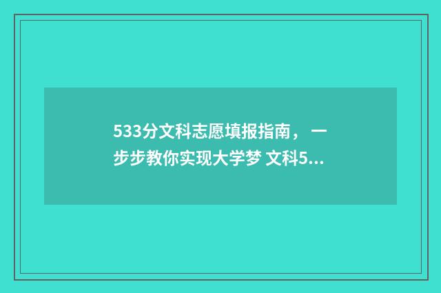 533分文科志愿填报指南， 一步步教你实现大学梦 文科533分能报什么大学
