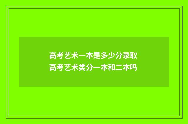 高考艺术一本是多少分录取 高考艺术类分一本和二本吗