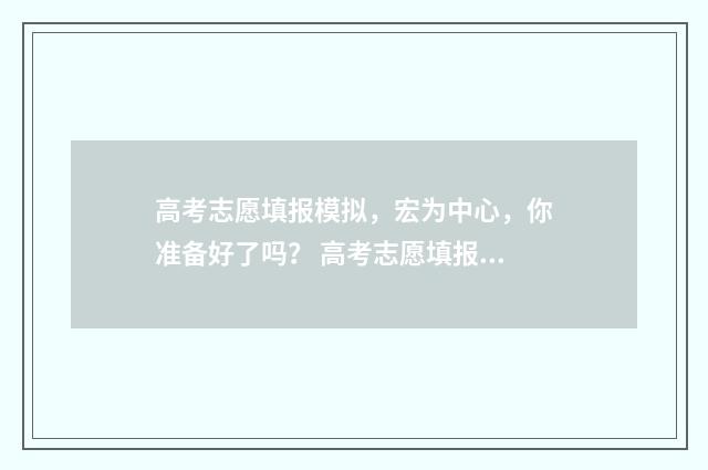 高考志愿填报模拟，宏为中心，你准备好了吗？ 高考志愿填报模拟网站