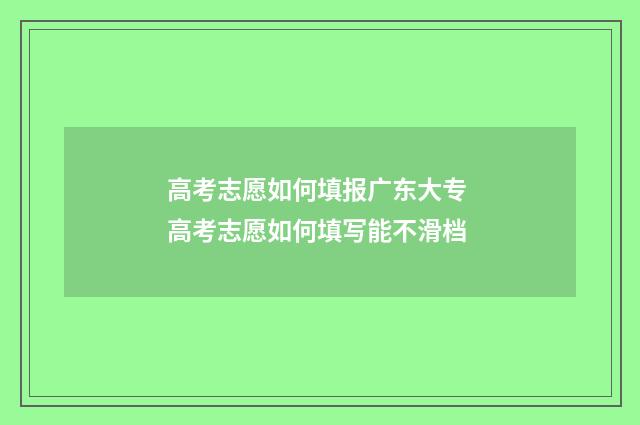 高考志愿如何填报广东大专 高考志愿如何填写能不滑档