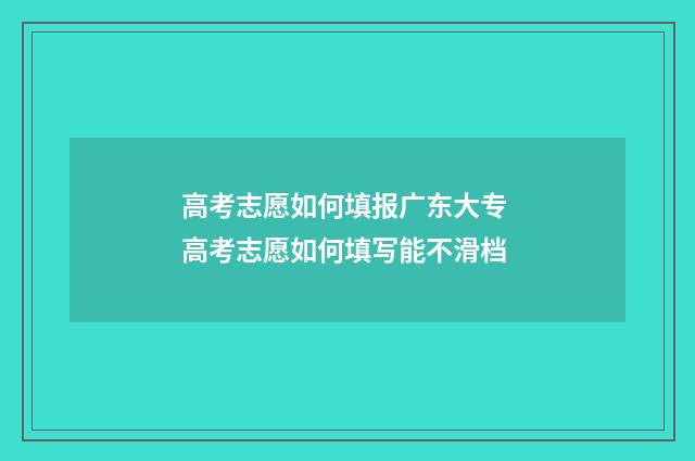 高考志愿如何填报广东大专 高考志愿如何填写能不滑档
