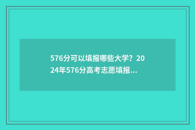 576分可以填报哪些大学？2024年576分高考志愿填报指南 576分可以填报哪些大学