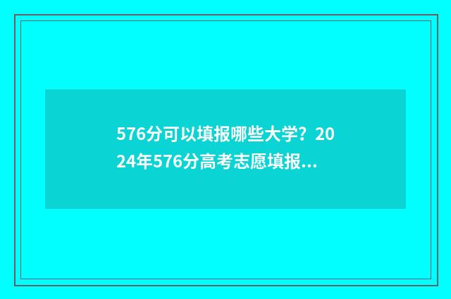 576分可以填报哪些大学？2024年576分高考志愿填报指南 576分可以填报哪些大学