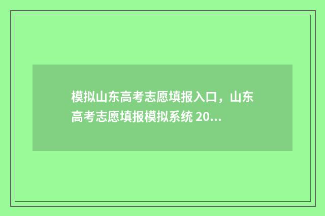 模拟山东高考志愿填报入口，山东高考志愿填报模拟系统 2021年山东高考模拟志愿填报入口