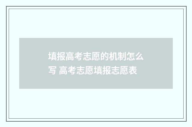 填报高考志愿的机制怎么写 高考志愿填报志愿表