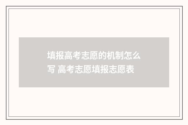 填报高考志愿的机制怎么写 高考志愿填报志愿表