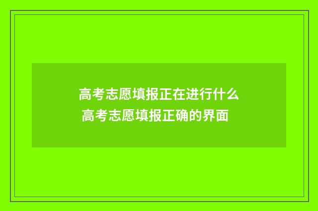 高考志愿填报正在进行什么 高考志愿填报正确的界面