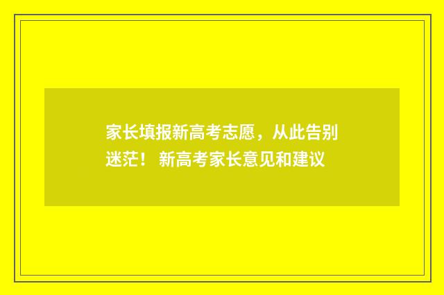 家长填报新高考志愿，从此告别迷茫！ 新高考家长意见和建议