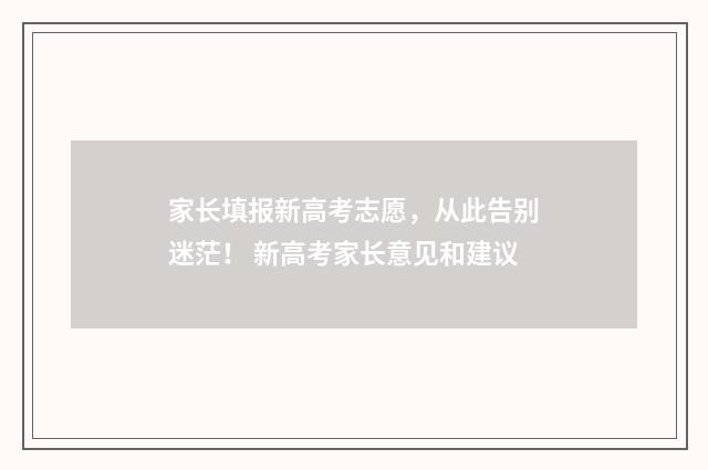 家长填报新高考志愿，从此告别迷茫！ 新高考家长意见和建议