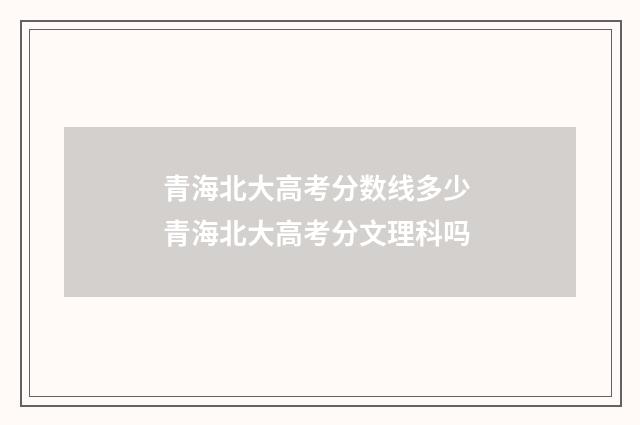 青海北大高考分数线多少 青海北大高考分文理科吗