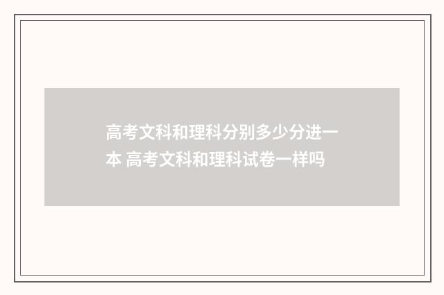 高考文科和理科分别多少分进一本 高考文科和理科试卷一样吗