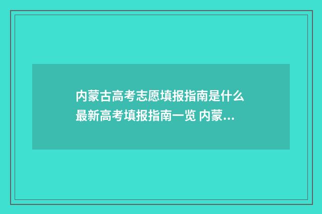 内蒙古高考志愿填报指南是什么 最新高考填报指南一览 内蒙2024年高考人数