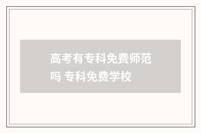 高考有专科免费师范吗 专科免费学校