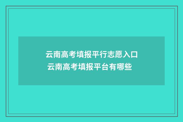 云南高考填报平行志愿入口 云南高考填报平台有哪些