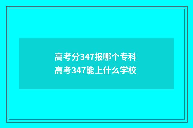 高考分347报哪个专科 高考347能上什么学校