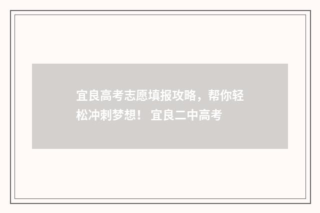 宜良高考志愿填报攻略，帮你轻松冲刺梦想！ 宜良二中高考