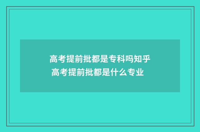 高考提前批都是专科吗知乎 高考提前批都是什么专业