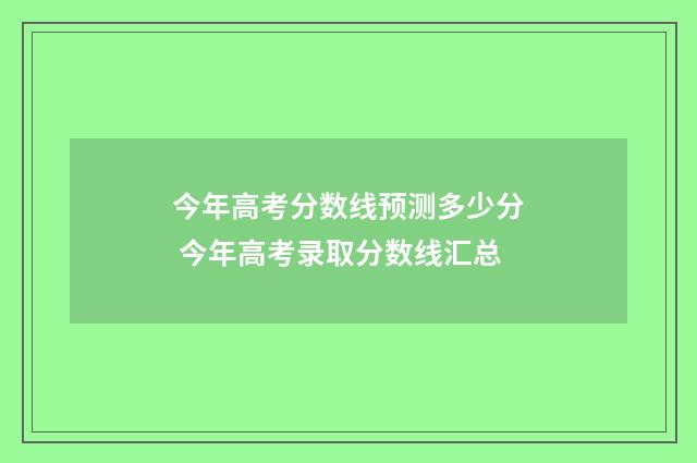 今年高考分数线预测多少分 今年高考录取分数线汇总