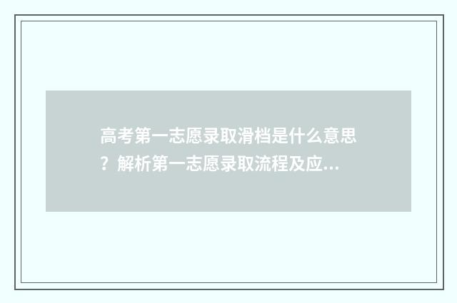 高考第一志愿录取滑档是什么意思？解析第一志愿录取流程及应对步骤 高考第一志愿录取不上,第二志愿